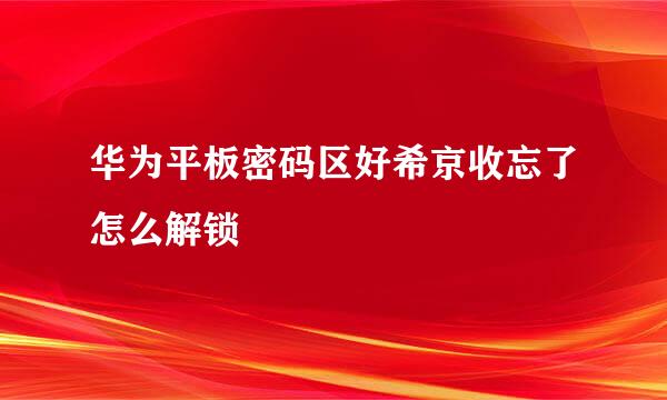 华为平板密码区好希京收忘了怎么解锁