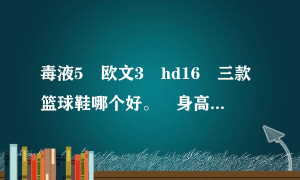 毒液5 欧文3 hd16 三款篮球鞋哪个好。 身高185 体重130