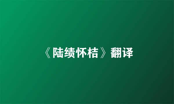 《陆绩怀桔》翻译