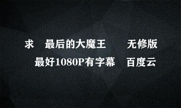 求 最后的大魔王  无修版 最好1080P有字幕 百度云