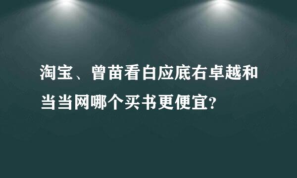 淘宝、曾苗看白应底右卓越和当当网哪个买书更便宜？