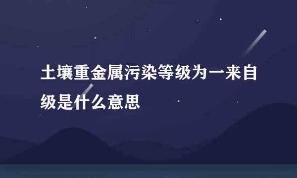 土壤重金属污染等级为一来自级是什么意思