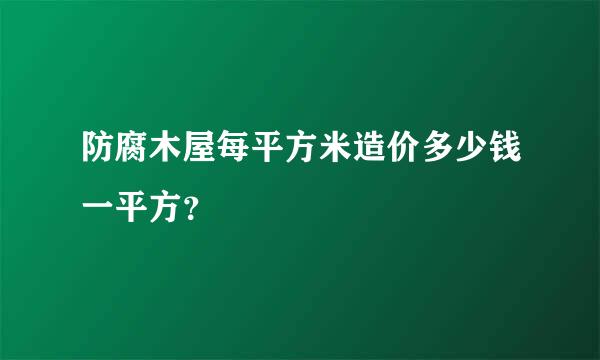 防腐木屋每平方米造价多少钱一平方？