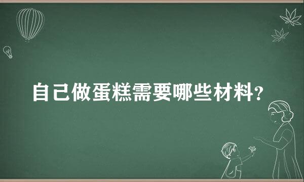 自己做蛋糕需要哪些材料？