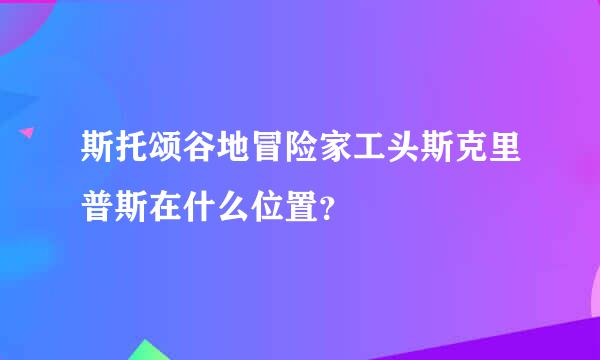 斯托颂谷地冒险家工头斯克里普斯在什么位置？