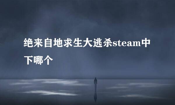 绝来自地求生大逃杀steam中下哪个