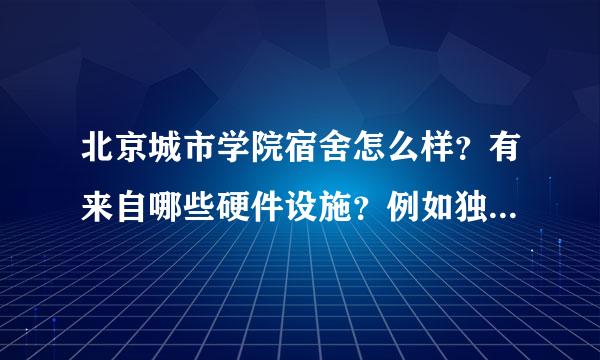 北京城市学院宿舍怎么样？有来自哪些硬件设施？例如独立卫生间？