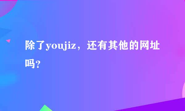 除了youjiz，还有其他的网址吗？