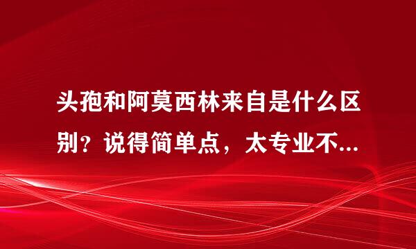 头孢和阿莫西林来自是什么区别？说得简单点，太专业不懂。。谢谢