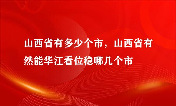 山西省有多少个市，山西省有然能华江看位稳哪几个市