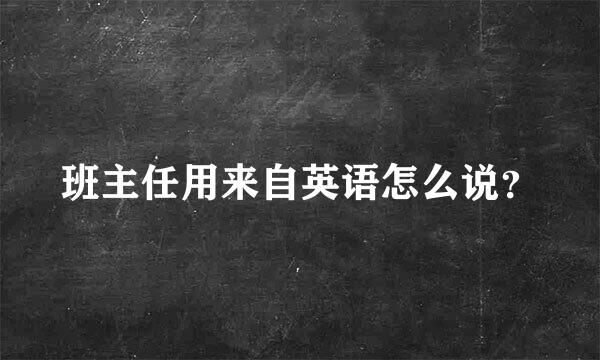 班主任用来自英语怎么说？