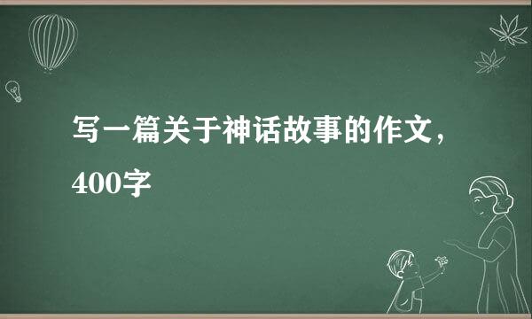 写一篇关于神话故事的作文，400字