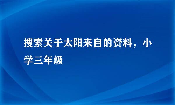 搜索关于太阳来自的资料，小学三年级