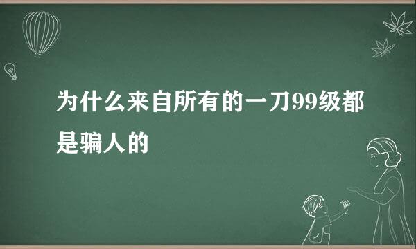 为什么来自所有的一刀99级都是骗人的