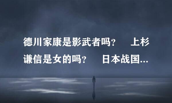 德川家康是影武者吗？ 上杉谦信是女的吗？ 日本战国京都是那信长之野望13天道的那 三个问题难解 高手解答