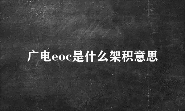 广电eoc是什么架积意思