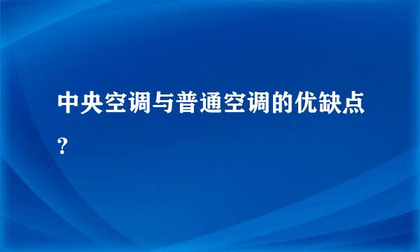 中央空调与普通空调的优缺点？