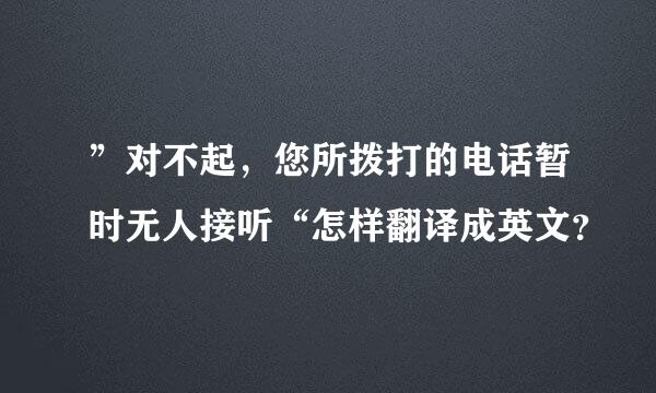 ”对不起，您所拨打的电话暂时无人接听“怎样翻译成英文？