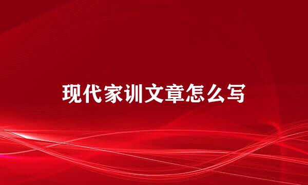 现代家训文章怎么写