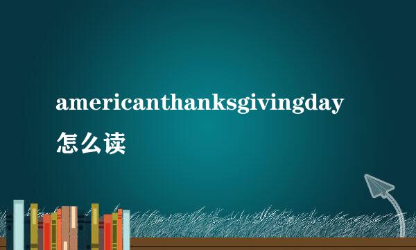 americanthanksgivingday怎么读