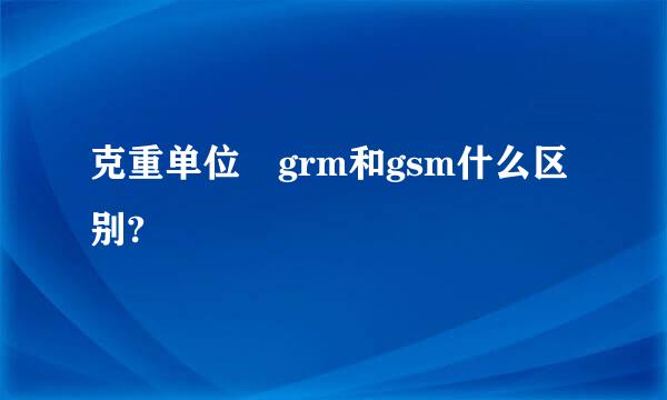 克重单位 grm和gsm什么区别?