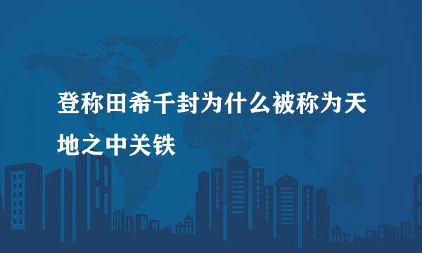 登称田希千封为什么被称为天地之中关铁