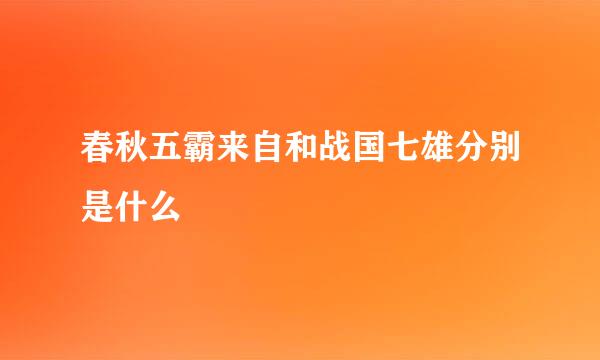 春秋五霸来自和战国七雄分别是什么