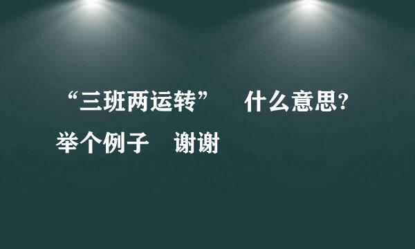 “三班两运转” 什么意思?举个例子 谢谢