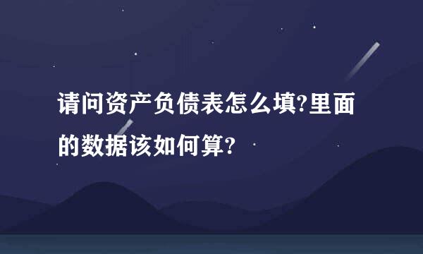 请问资产负债表怎么填?里面的数据该如何算?