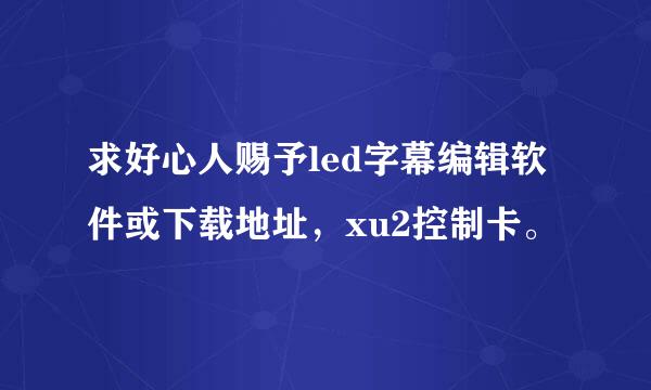 求好心人赐予led字幕编辑软件或下载地址，xu2控制卡。