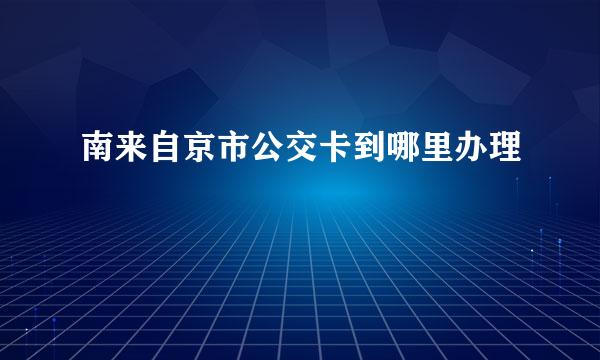 南来自京市公交卡到哪里办理