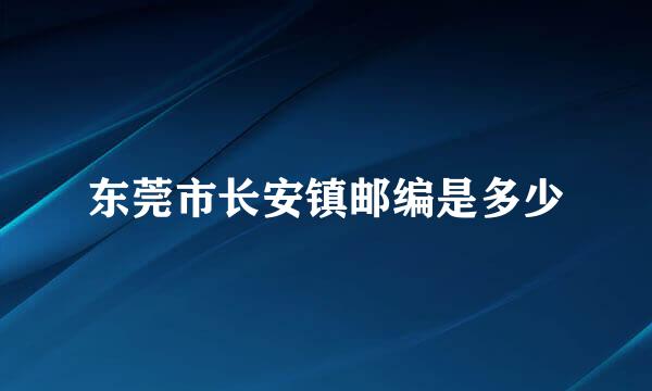 东莞市长安镇邮编是多少