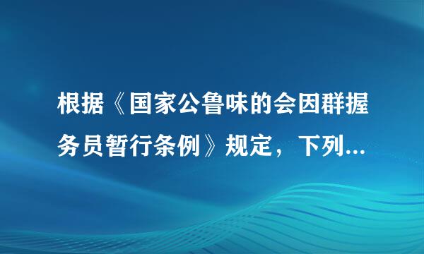 根据《国家公鲁味的会因群握务员暂行条例》规定，下列选项中不具备被辞退的条件是：