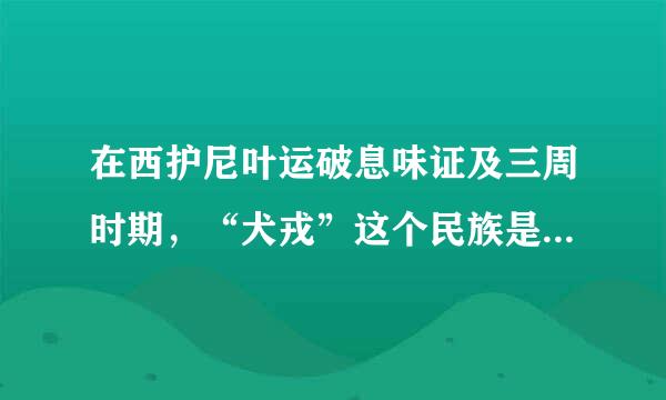 在西护尼叶运破息味证及三周时期，“犬戎”这个民族是指现在哪里的人