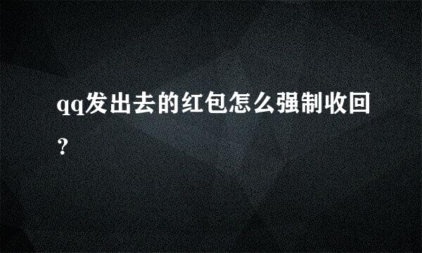 qq发出去的红包怎么强制收回？