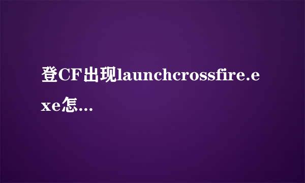 登CF出现launchcrossfire.exe怎么解决？