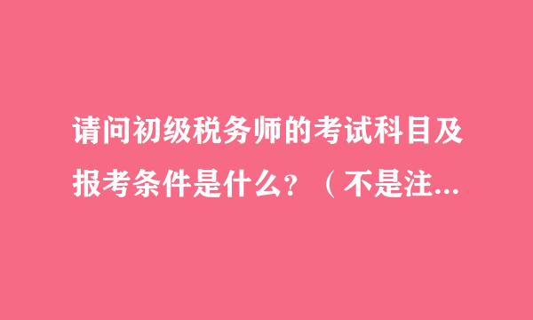 请问初级税务师的考试科目及报考条件是什么？（不是注册税务师）