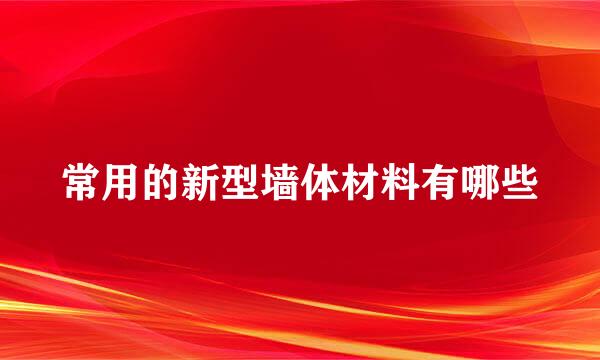 常用的新型墙体材料有哪些