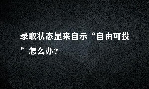 录取状态显来自示“自由可投”怎么办？