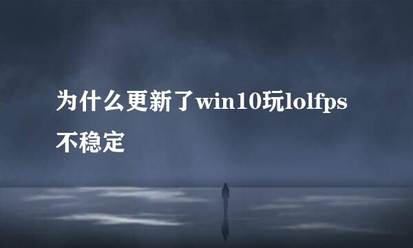 为什么更新了win10玩lolfps不稳定