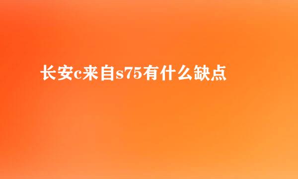 长安c来自s75有什么缺点