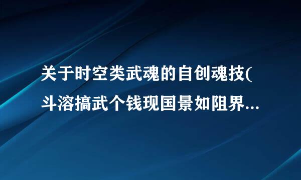 关于时空类武魂的自创魂技(斗溶搞武个钱现国景如阻界罗大陆)