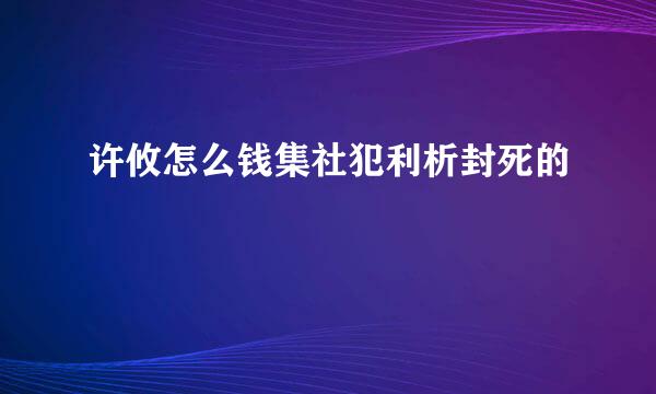 许攸怎么钱集社犯利析封死的