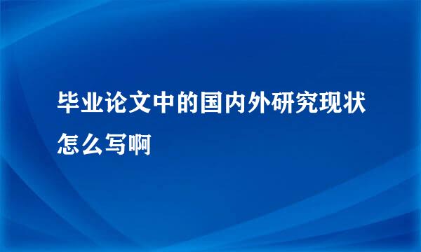 毕业论文中的国内外研究现状怎么写啊