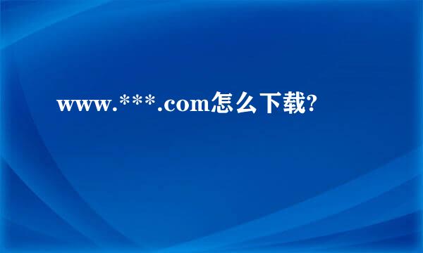 www.***.com怎么下载?