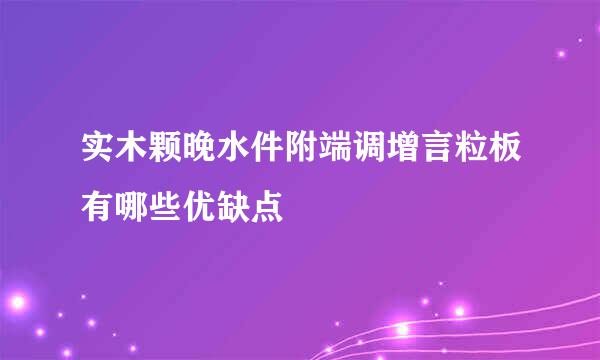 实木颗晚水件附端调增言粒板有哪些优缺点