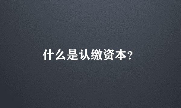 什么是认缴资本？