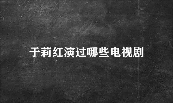 于莉红演过哪些电视剧