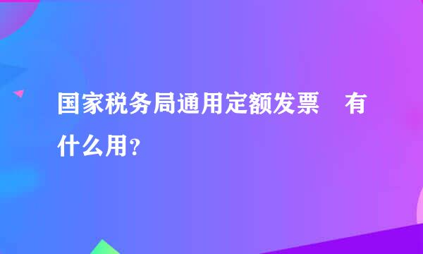 国家税务局通用定额发票 有什么用？