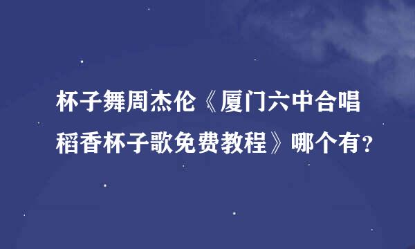 杯子舞周杰伦《厦门六中合唱稻香杯子歌免费教程》哪个有？